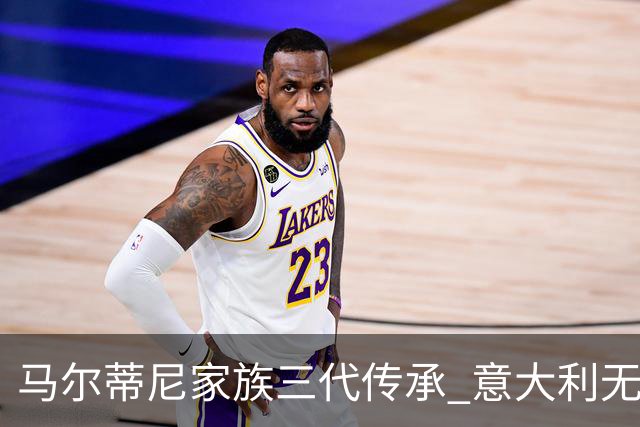 马尔蒂尼家族三代传承 意大利无惧劲敌盼3连胜